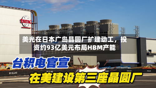 美光在日本广岛晶圆厂扩建动工，投资约93亿美元布局HBM产能