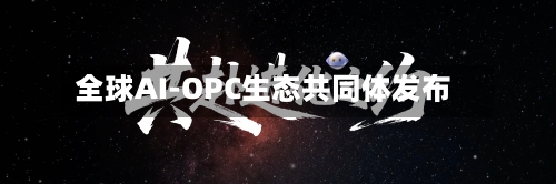 全球AI-OPC生态共同体发布