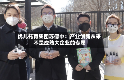 优儿托育集团苏德中：产业创新从来不是成熟大企业的专属