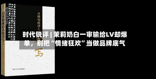 时代锐评 | 茉莉奶白一审输给LV却爆单，别把“情绪狂欢”当做品牌底气