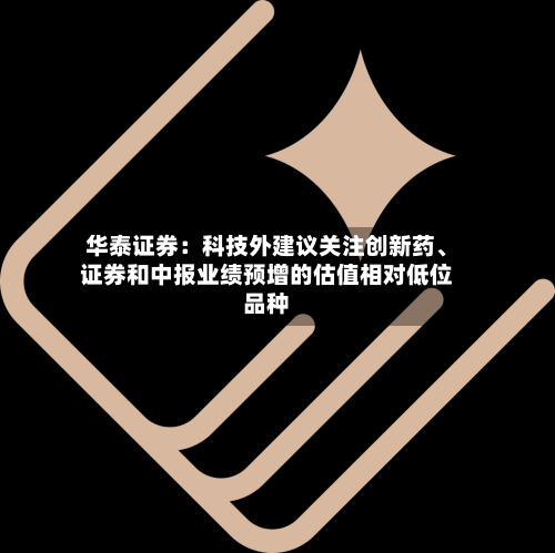 华泰证券：科技外建议关注创新药、证券和中报业绩预增的估值相对低位品种