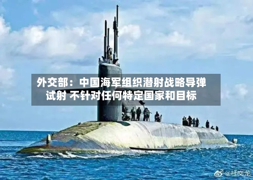 外交部：中国海军组织潜射战略导弹试射 不针对任何特定国家和目标