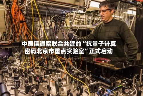 中国信通院联合共建的“抗量子计算密码北京市重点实验室”正式启动-第2张图片