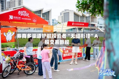 券商多渠道护航投资者“无缝衔接”A股交易新规-第2张图片