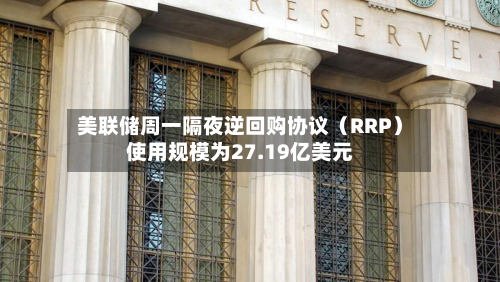 美联储周一隔夜逆回购协议（RRP）使用规模为27.19亿美元