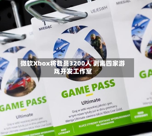 微软Xbox将裁员3200人 剥离四家游戏开发工作室