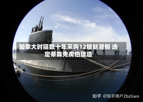 加拿大时隔数十年采购12艘新潜艇 选定蒂森克虏伯建造