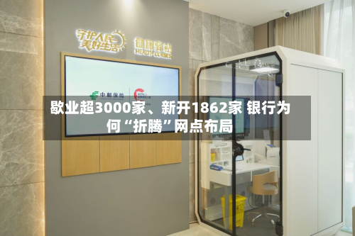 歇业超3000家、新开1862家 银行为何“折腾”网点布局-第2张图片