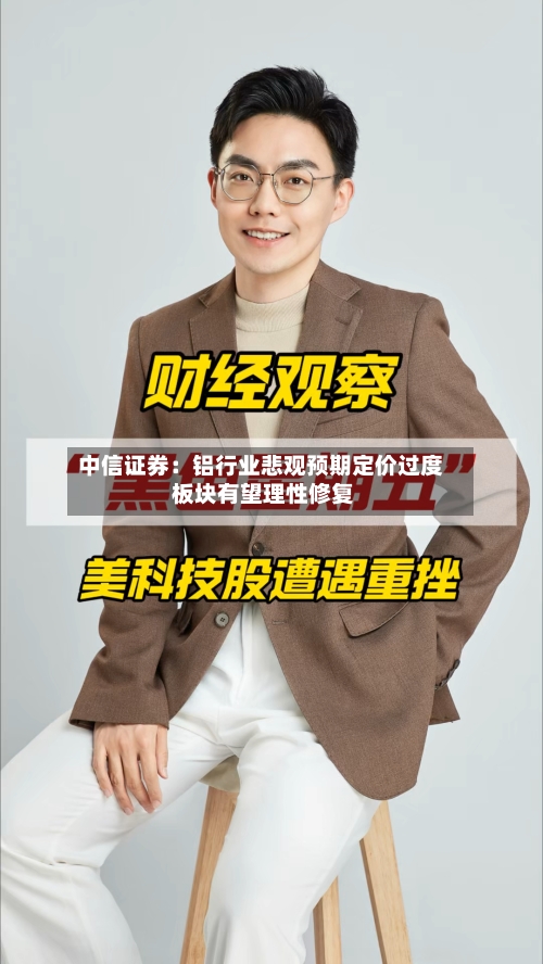 中信证券：铝行业悲观预期定价过度 板块有望理性修复-第2张图片