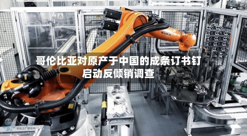 哥伦比亚对原产于中国的成条订书钉启动反倾销调查