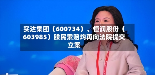 实达集团（600734）、恒润股份（603985）股民索赔均再向法院提交立案