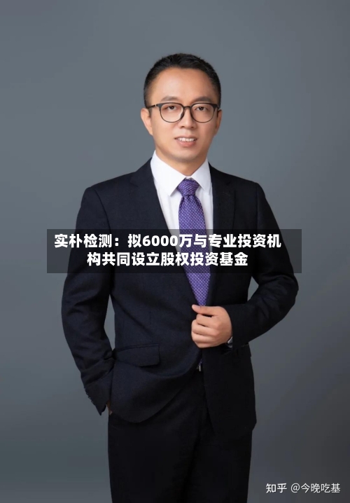 实朴检测：拟6000万与专业投资机构共同设立股权投资基金-第1张图片