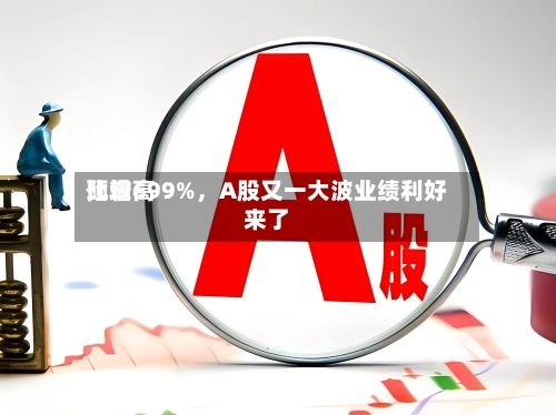 比较高预增699%，A股又一大波业绩利好来了
