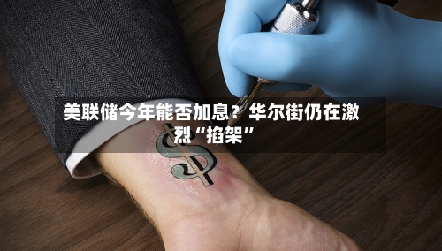 美联储今年能否加息？华尔街仍在激烈“掐架”-第2张图片