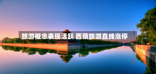 旅游概念表现活跃 西藏旅游直线涨停