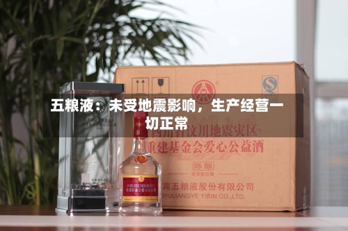 五粮液：未受地震影响	，生产经营一切正常-第2张图片
