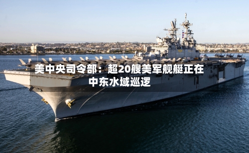 美中央司令部：超20艘美军舰艇正在中东水域巡逻-第2张图片