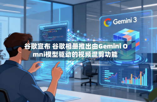 谷歌宣布 谷歌相册推出由Gemini Omni模型驱动的视频混剪功能