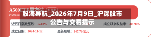 股海导航_2026年7月9日_沪深股市公告与交易提示-第2张图片