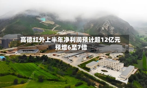 高德红外上半年净利润预计超12亿元 预增6至7倍-第2张图片