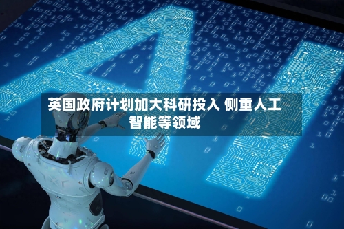 英国政府计划加大科研投入 侧重人工智能等领域-第2张图片