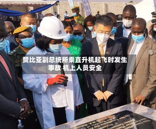 赞比亚副总统所乘直升机起飞时发生事故 机上人员安全