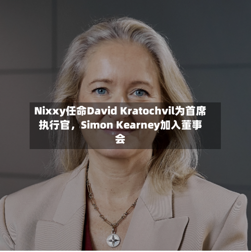 Nixxy任命David Kratochvil为首席执行官，Simon Kearney加入董事会