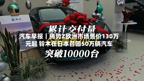 汽车早报｜腾势Z欧洲市场售价130万元起 铃木在日本召回50万辆汽车-第2张图片